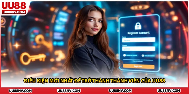 Điều kiện mới nhất để trở thành thành viên của UU88